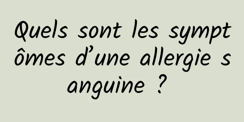 Quels sont les symptômes d’une allergie sanguine ? 