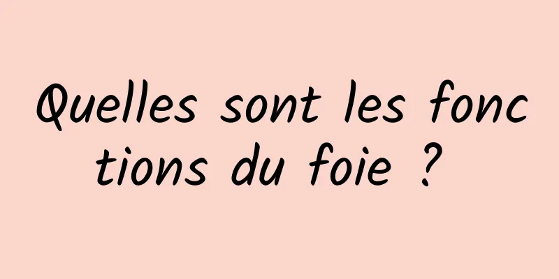 Quelles sont les fonctions du foie ? 