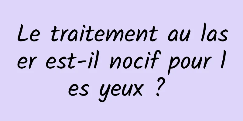 Le traitement au laser est-il nocif pour les yeux ? 