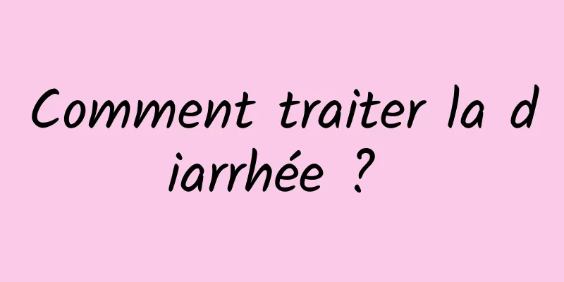 Comment traiter la diarrhée ? 