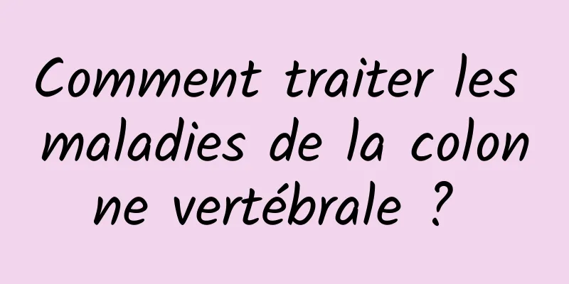 Comment traiter les maladies de la colonne vertébrale ? 