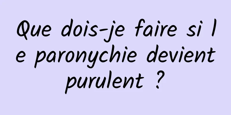 Que dois-je faire si le paronychie devient purulent ? 