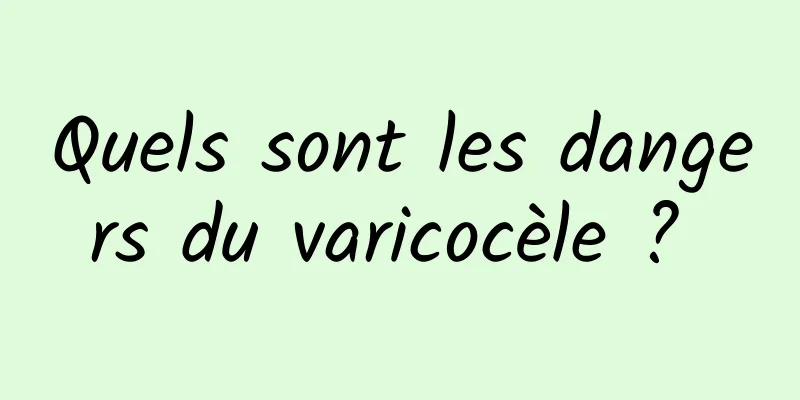 Quels sont les dangers du varicocèle ? 