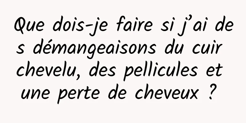 Que dois-je faire si j’ai des démangeaisons du cuir chevelu, des pellicules et une perte de cheveux ? 