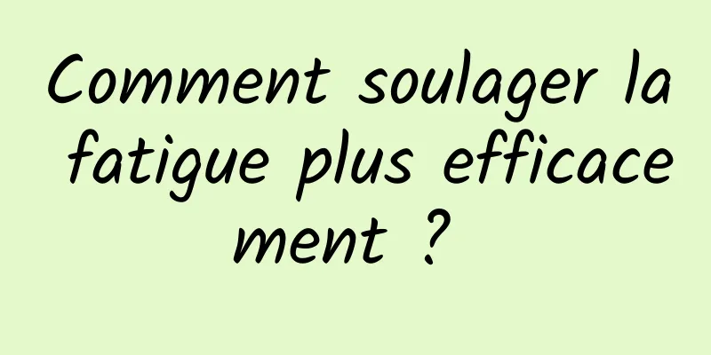 Comment soulager la fatigue plus efficacement ? 