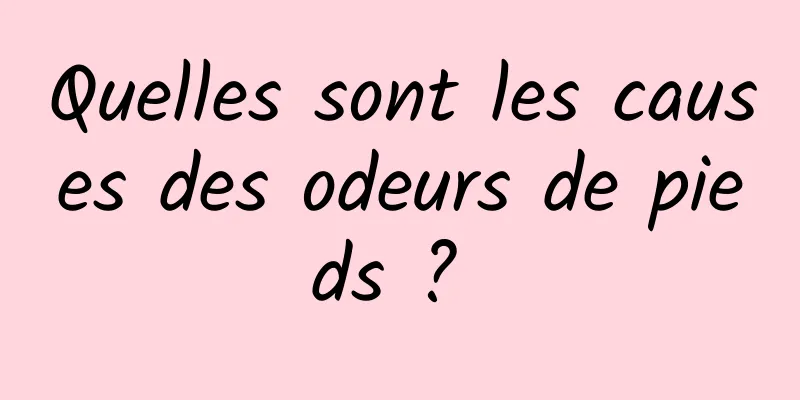 Quelles sont les causes des odeurs de pieds ? 