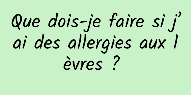 Que dois-je faire si j’ai des allergies aux lèvres ? 