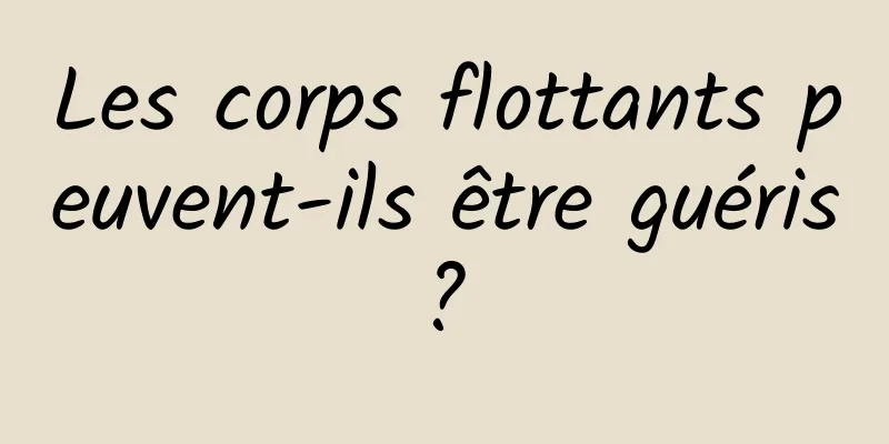 Les corps flottants peuvent-ils être guéris ? 