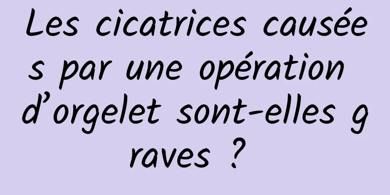 Les cicatrices causées par une opération d’orgelet sont-elles graves ? 