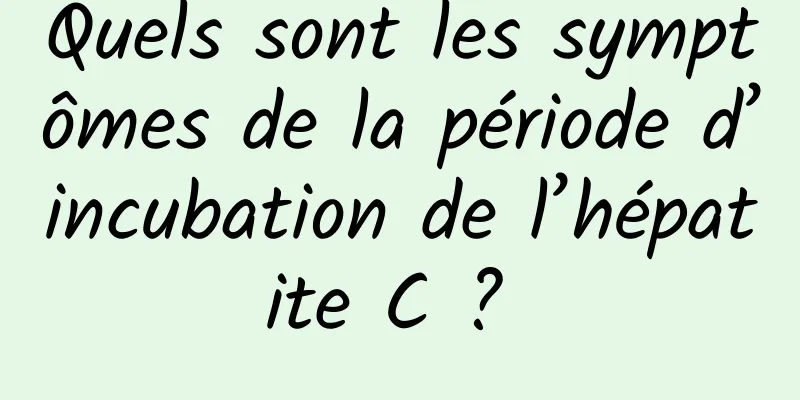 Quels sont les symptômes de la période d’incubation de l’hépatite C ? 