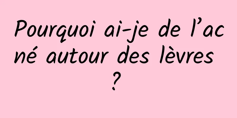 Pourquoi ai-je de l’acné autour des lèvres ? 