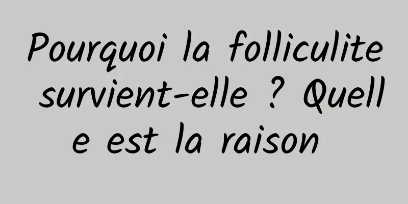 Pourquoi la folliculite survient-elle ? Quelle est la raison 