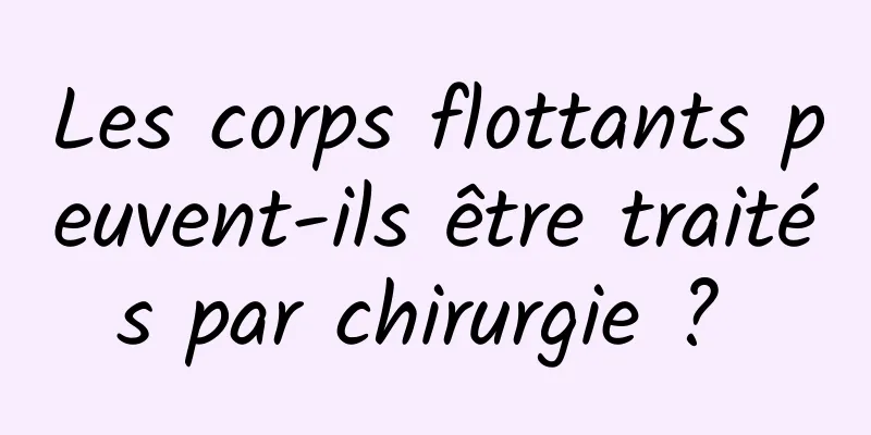 Les corps flottants peuvent-ils être traités par chirurgie ? 