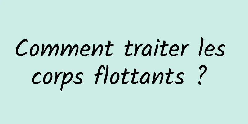 Comment traiter les corps flottants ? 