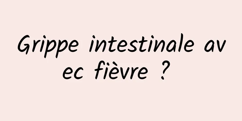 Grippe intestinale avec fièvre ? 