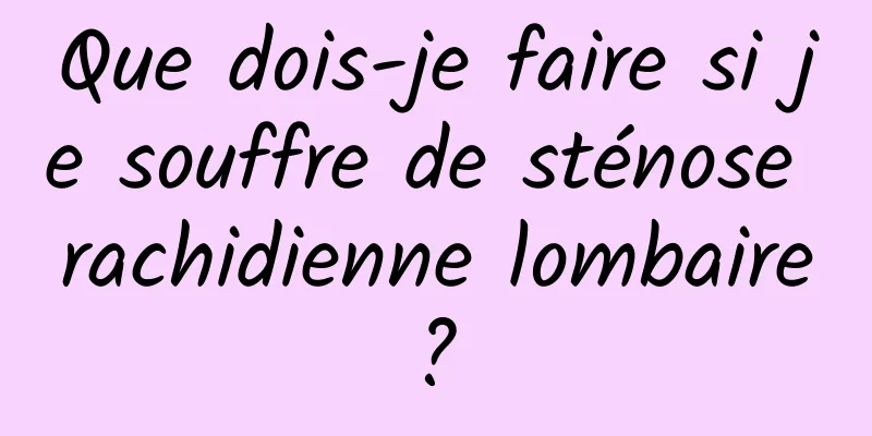 Que dois-je faire si je souffre de sténose rachidienne lombaire ? 