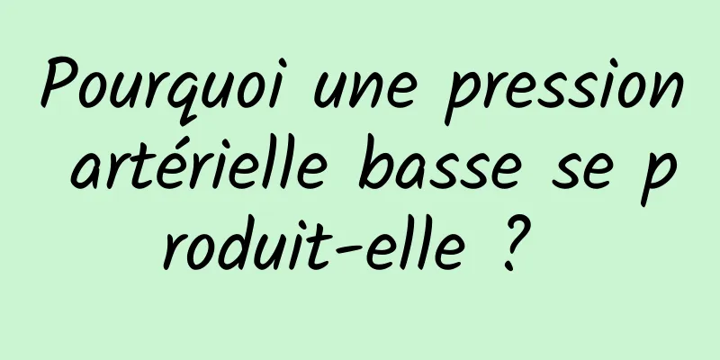 Pourquoi une pression artérielle basse se produit-elle ? 