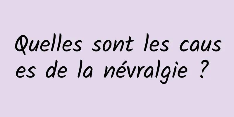 Quelles sont les causes de la névralgie ? 