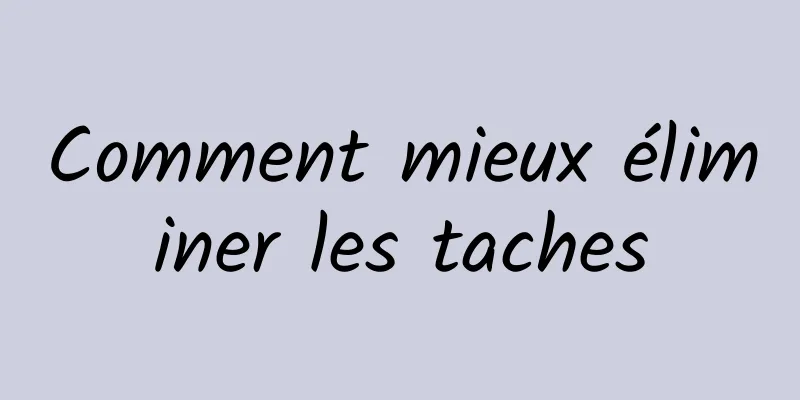 Comment mieux éliminer les taches