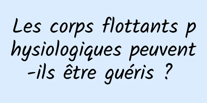 Les corps flottants physiologiques peuvent-ils être guéris ? 