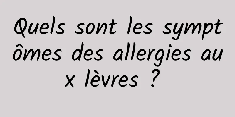 Quels sont les symptômes des allergies aux lèvres ? 