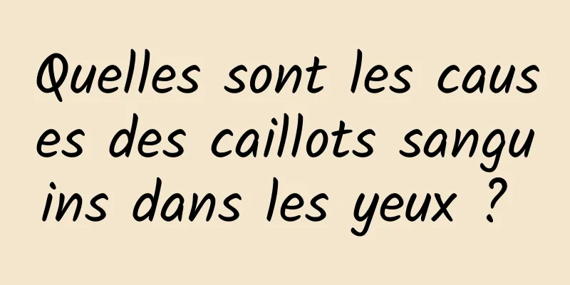 Quelles sont les causes des caillots sanguins dans les yeux ? 