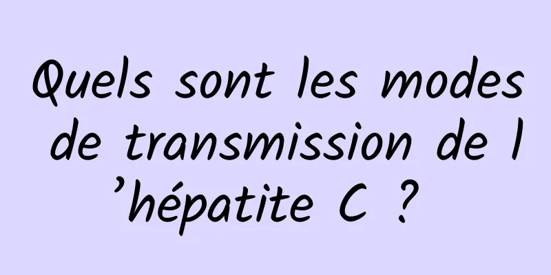 Quels sont les modes de transmission de l’hépatite C ? 