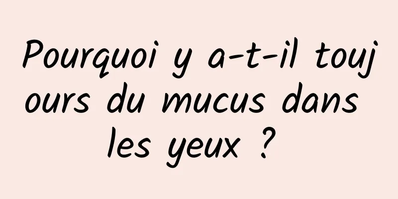 Pourquoi y a-t-il toujours du mucus dans les yeux ? 