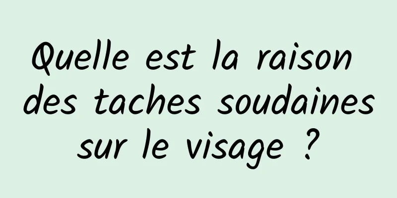 Quelle est la raison des taches soudaines sur le visage ? 