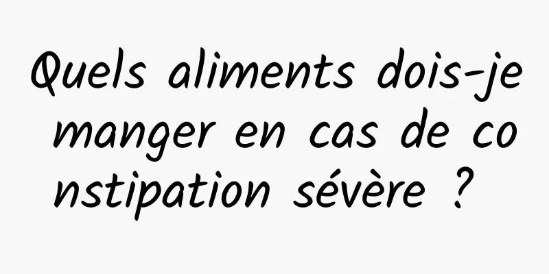 Quels aliments dois-je manger en cas de constipation sévère ? 