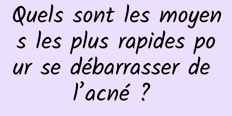 Quels sont les moyens les plus rapides pour se débarrasser de l’acné ? 