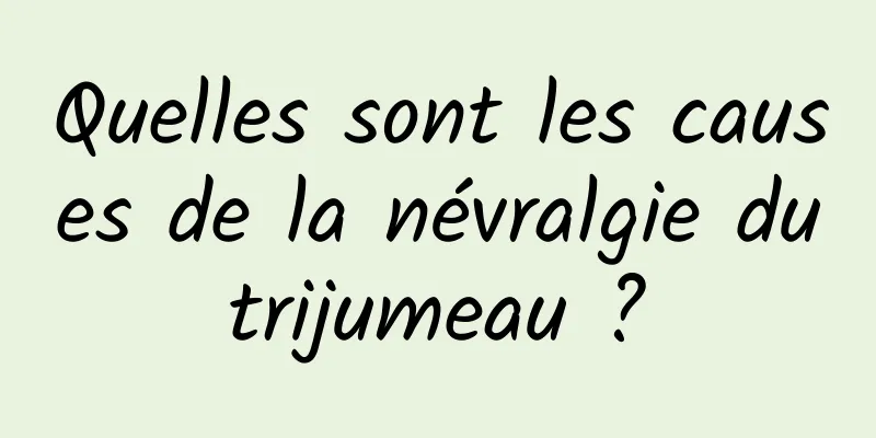 Quelles sont les causes de la névralgie du trijumeau ? 