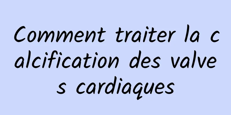 Comment traiter la calcification des valves cardiaques