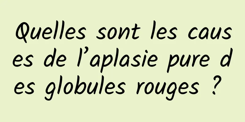 Quelles sont les causes de l’aplasie pure des globules rouges ? 