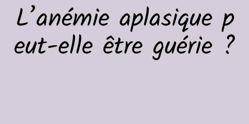 L’anémie aplasique peut-elle être guérie ? 