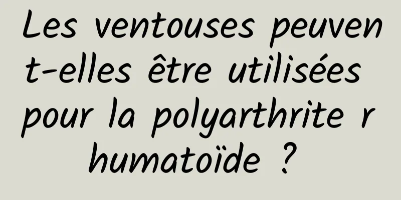 Les ventouses peuvent-elles être utilisées pour la polyarthrite rhumatoïde ? 