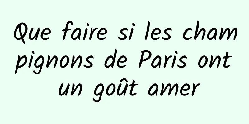 Que faire si les champignons de Paris ont un goût amer