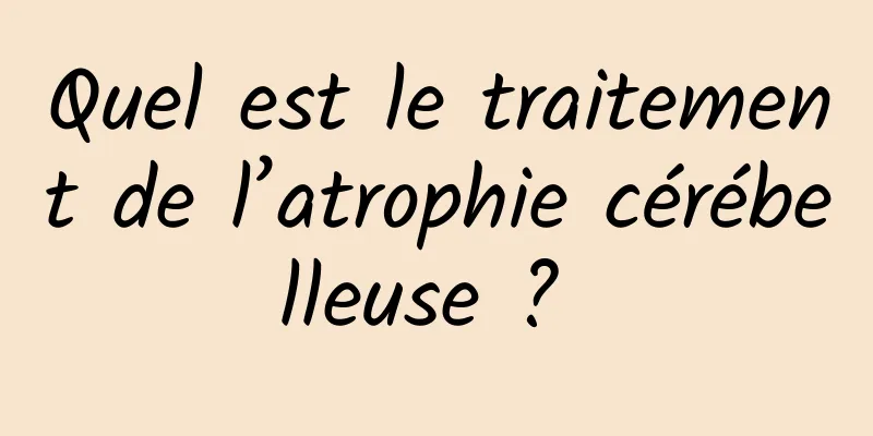 Quel est le traitement de l’atrophie cérébelleuse ? 