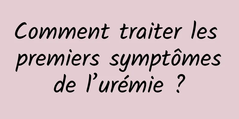 Comment traiter les premiers symptômes de l’urémie ? 