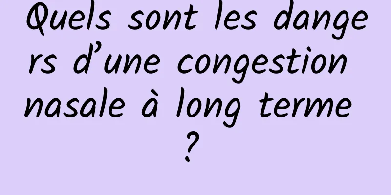 Quels sont les dangers d’une congestion nasale à long terme ? 