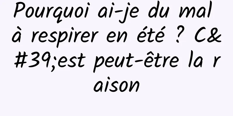 Pourquoi ai-je du mal à respirer en été ? C'est peut-être la raison