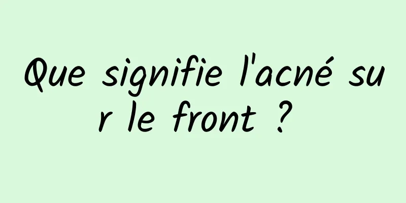 Que signifie l'acné sur le front ? 