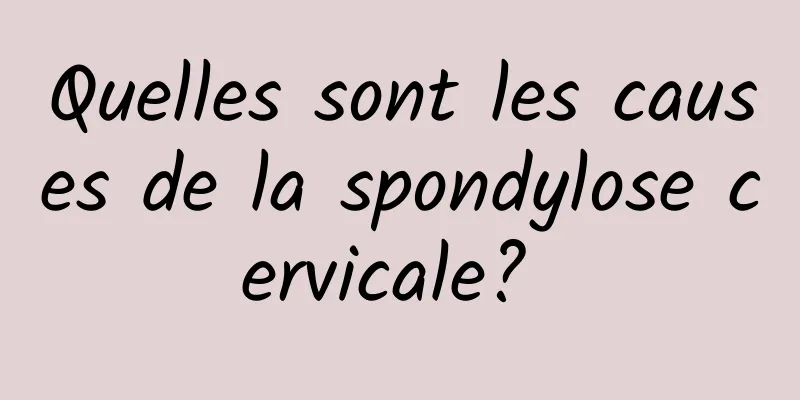 Quelles sont les causes de la spondylose cervicale? 