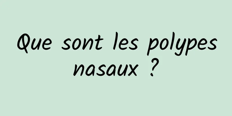 Que sont les polypes nasaux ? 