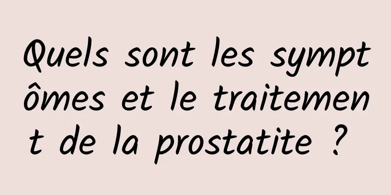 Quels sont les symptômes et le traitement de la prostatite ? 