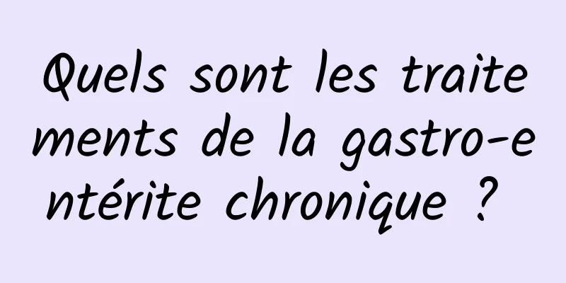 Quels sont les traitements de la gastro-entérite chronique ? 