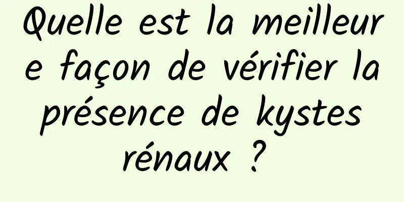 Quelle est la meilleure façon de vérifier la présence de kystes rénaux ? 