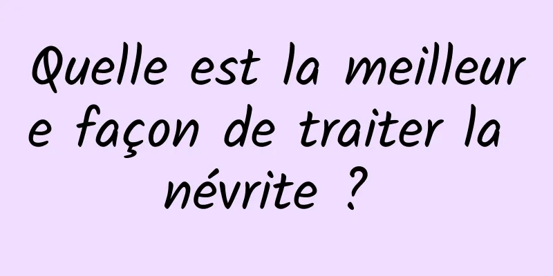 Quelle est la meilleure façon de traiter la névrite ? 