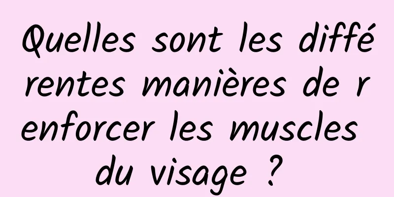 Quelles sont les différentes manières de renforcer les muscles du visage ? 