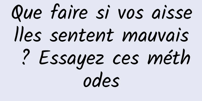 Que faire si vos aisselles sentent mauvais ? Essayez ces méthodes